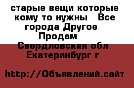 старые вещи которые кому то нужны - Все города Другое » Продам   . Свердловская обл.,Екатеринбург г.